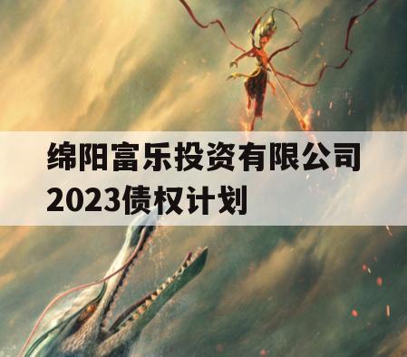 绵阳富乐投资有限公司2023债权计划