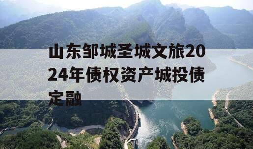 山东邹城圣城文旅2024年债权资产城投债定融