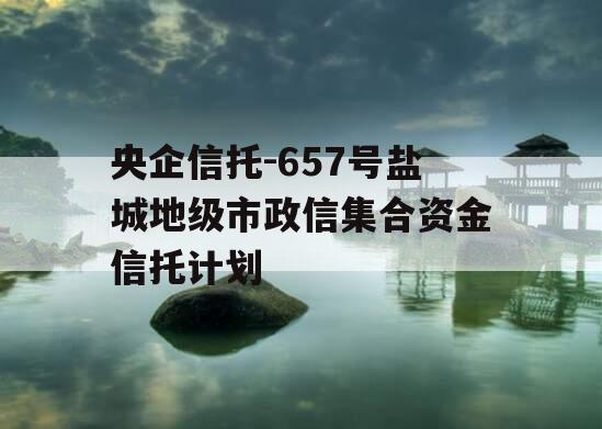 央企信托-657号盐城地级市政信集合资金信托计划