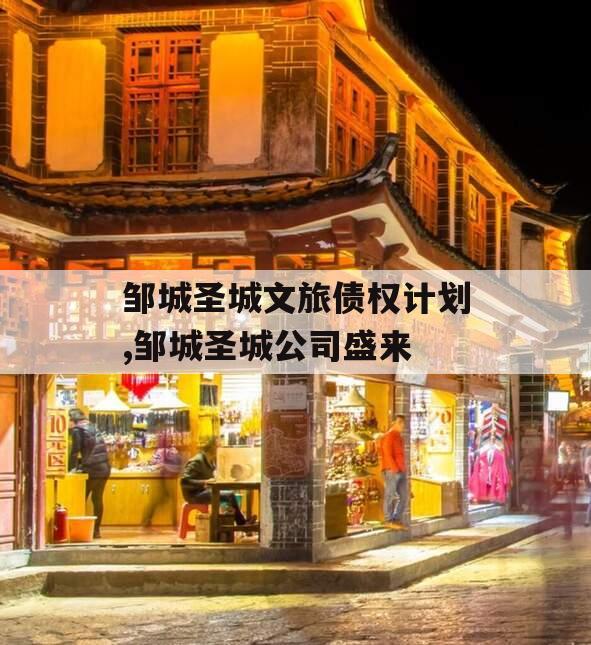 邹城圣城文旅债权计划,邹城圣城公司盛来