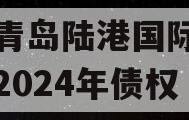 山东青岛陆港国际开发建设2024年债权