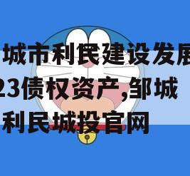 邹城市利民建设发展2023债权资产,邹城市利民城投官网