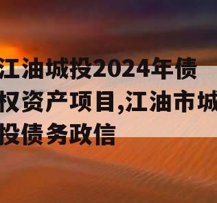 江油城投2024年债权资产项目,江油市城投债务政信