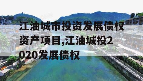 江油城市投资发展债权资产项目,江油城投2020发展债权