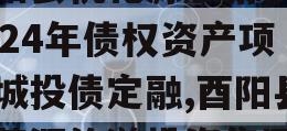 酉阳县桃花源旅游投资2024年债权资产项目城投债定融,酉阳县桃花源旅游投资集团