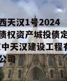 陕西天汉1号2024年债权资产城投债定融,汉中天汉建设工程有限公司