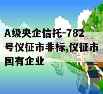 A级央企信托-782号仪征市非标,仪征市国有企业