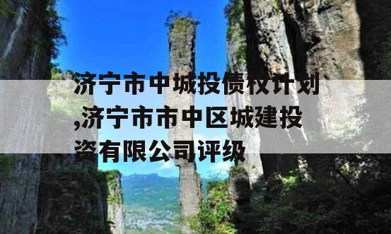 济宁市中城投债权计划,济宁市市中区城建投资有限公司评级