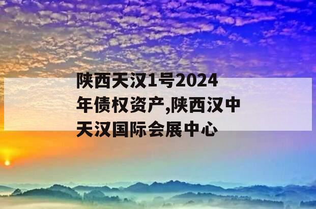 陕西天汉1号2024年债权资产,陕西汉中天汉国际会展中心