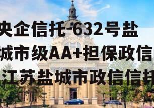 央企信托-632号盐城市级AA+担保政信,江苏盐城市政信信托