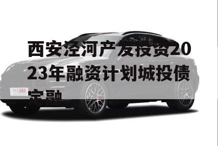 西安泾河产发投资2023年融资计划城投债定融