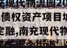 南充现代物流园2024年债权资产项目城投债定融,南充现代物流园属于哪个街道