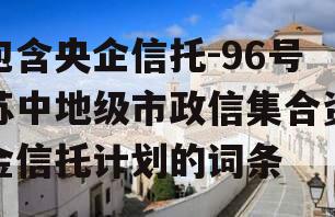 包含央企信托-96号苏中地级市政信集合资金信托计划的词条