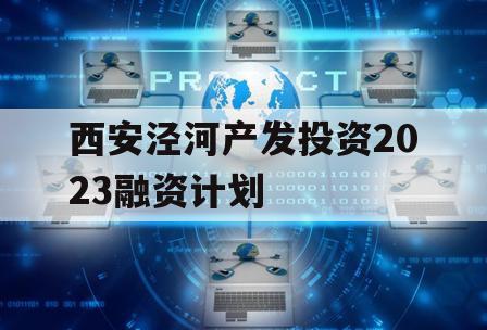 西安泾河产发投资2023融资计划