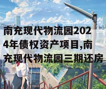 南充现代物流园2024年债权资产项目,南充现代物流园三期还房