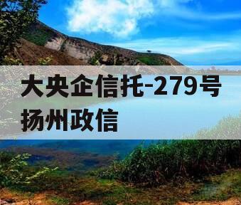 大央企信托-279号扬州政信