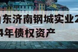 山东济南钢城实业2024年债权资产