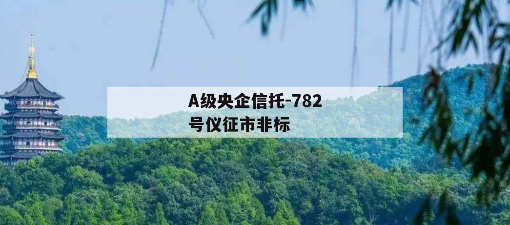 A级央企信托-782号仪征市非标