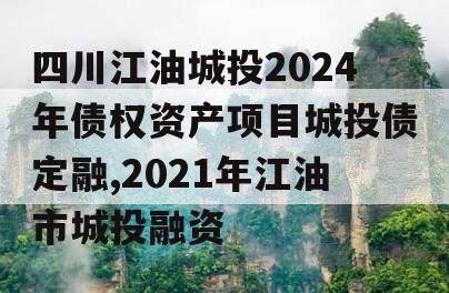 四川江油城投2024年债权资产项目城投债定融,2021年江油市城投融资