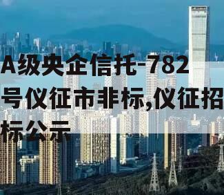 A级央企信托-782号仪征市非标,仪征招标公示