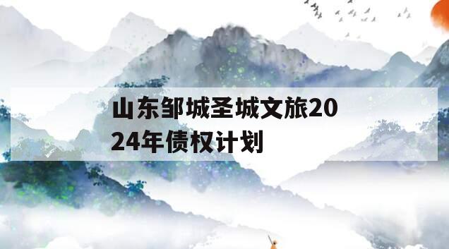 山东邹城圣城文旅2024年债权计划