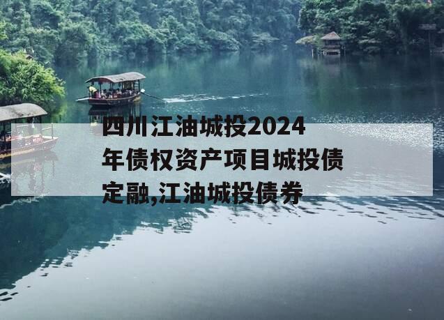 四川江油城投2024年债权资产项目城投债定融,江油城投债券