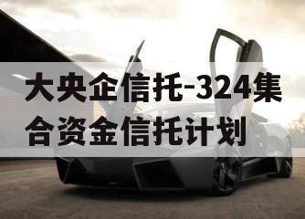 大央企信托-324集合资金信托计划