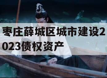 枣庄薛城区城市建设2023债权资产