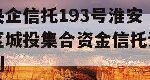 央企信托193号淮安区城投集合资金信托计划