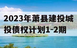 2023年萧县建投城投债权计划1-2期