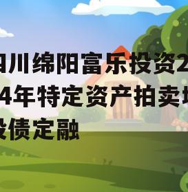 四川绵阳富乐投资2024年特定资产拍卖城投债定融