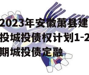 2023年安徽萧县建投城投债权计划1-2期城投债定融