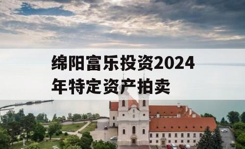 绵阳富乐投资2024年特定资产拍卖