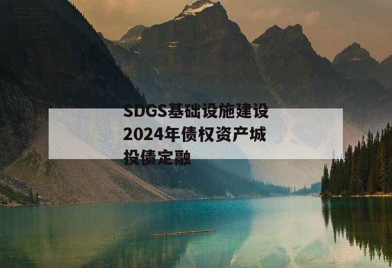 SDGS基础设施建设2024年债权资产城投债定融