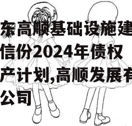 山东高顺基础设施建设政信份2024年债权资产计划,高顺发展有限公司