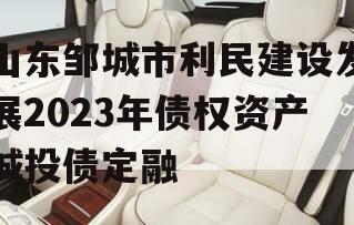 山东邹城市利民建设发展2023年债权资产城投债定融