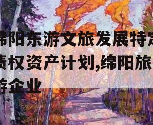 绵阳东游文旅发展特定债权资产计划,绵阳旅游企业