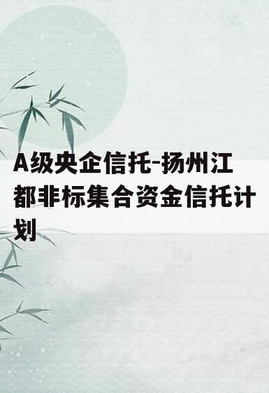 A级央企信托-扬州江都非标集合资金信托计划