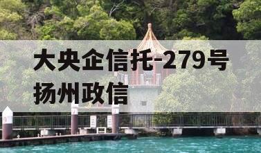 大央企信托-279号扬州政信