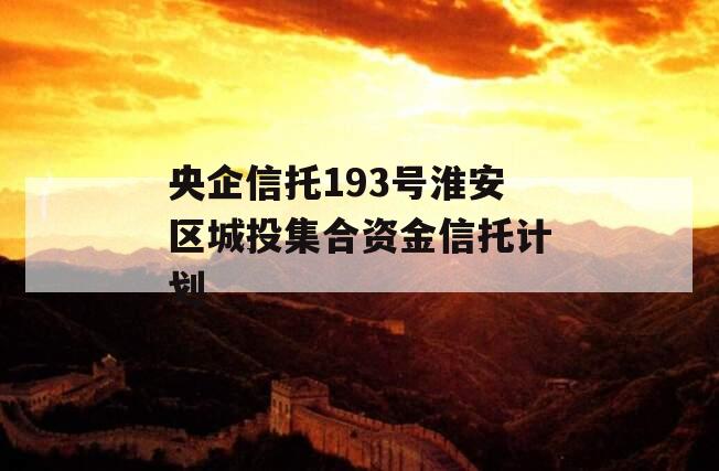 央企信托193号淮安区城投集合资金信托计划