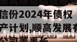 山东高顺基础设施建设政信份2024年债权资产计划,顺高发展有限公司董事长