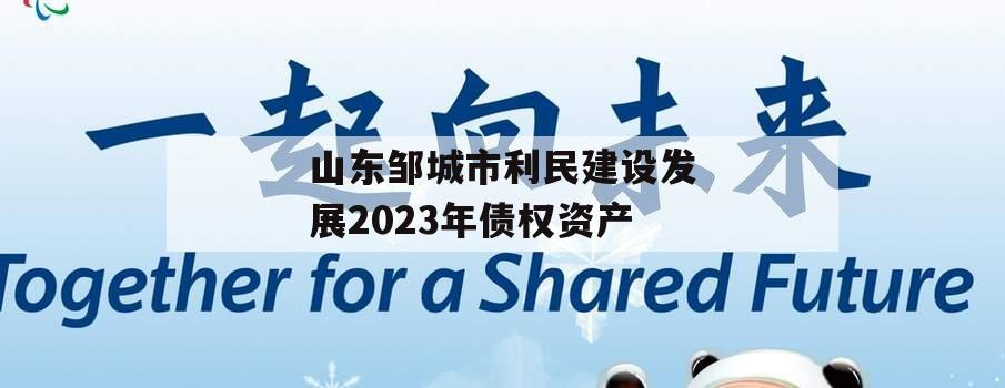 山东邹城市利民建设发展2023年债权资产