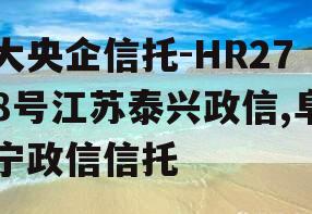 大央企信托-HR278号江苏泰兴政信,阜宁政信信托