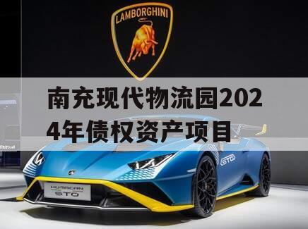 南充现代物流园2024年债权资产项目