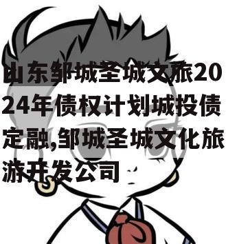 山东邹城圣城文旅2024年债权计划城投债定融,邹城圣城文化旅游开发公司