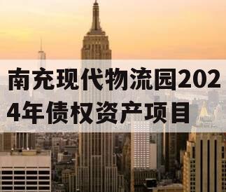 南充现代物流园2024年债权资产项目