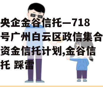 央企金谷信托—718号广州白云区政信集合资金信托计划,金谷信托 踩雷