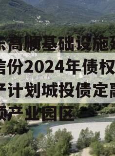 山东高顺基础设施建设政信份2024年债权资产计划城投债定融,高顺产业园区