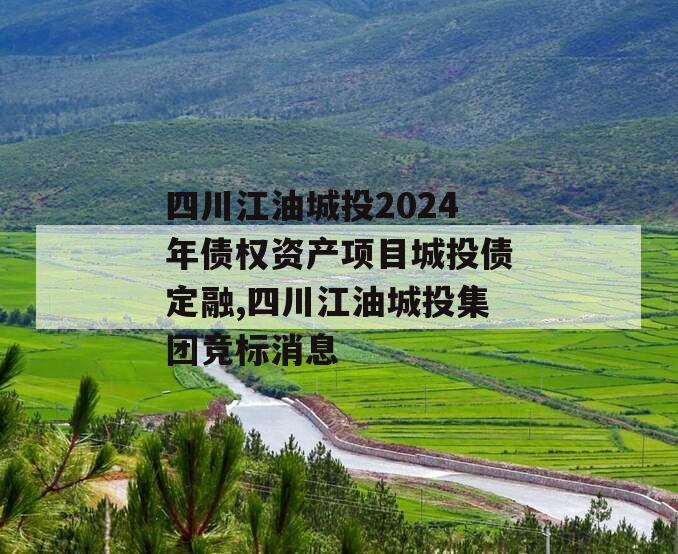 四川江油城投2024年债权资产项目城投债定融,四川江油城投集团竞标消息