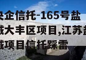 央企信托-165号盐城大丰区项目,江苏盐城项目信托踩雷